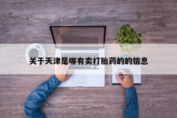 打胎药私人专卖微信网上药店关于天津是哪有卖打胎药的的信息