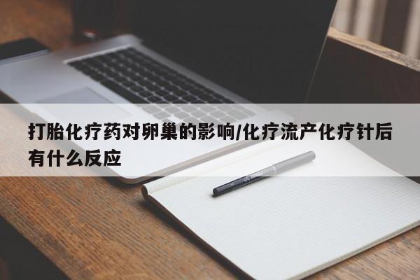 打胎药私人专卖微信网上药店打胎化疗药对卵巢的影响/化疗流产化疗针后有什么反应
