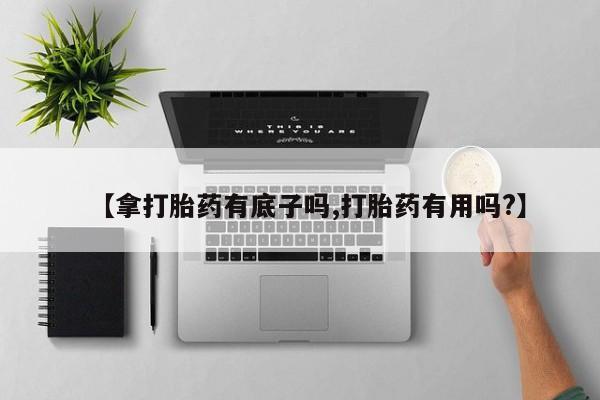 打胎药私人专卖微信网上药店【拿打胎药有底子吗,打胎药有用吗?】