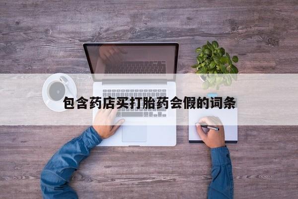 打胎药私人专卖微信网上药店包含药店买打胎药会假的词条