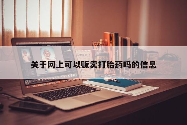 打胎药私人专卖微信网上药店关于网上可以贩卖打胎药吗的信息