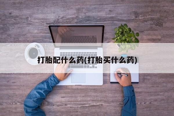 打胎药私人专卖微信网上药店打胎配什么药(打胎买什么药)