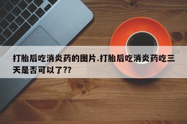 打胎药私人专卖微信网上药店打胎后吃消炎药的图片.打胎后吃消炎药吃三天是否可以了?？