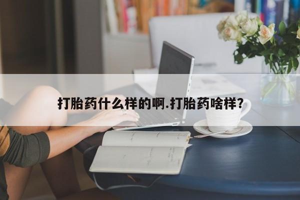 打胎药私人专卖微信网上药店打胎药什么样的啊.打胎药啥样？