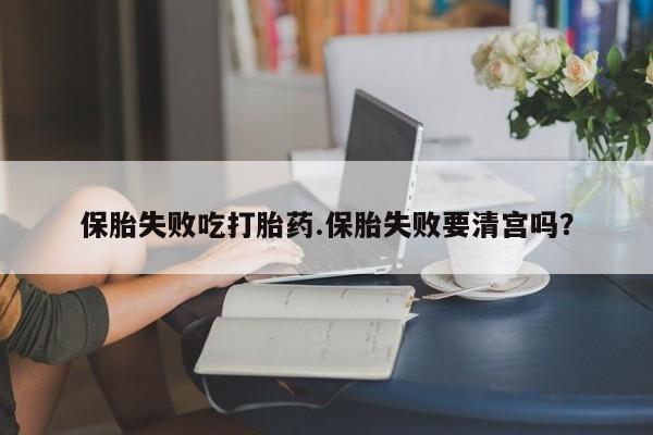 打胎药私人专卖微信网上药店保胎失败吃打胎药.保胎失败要清宫吗？
