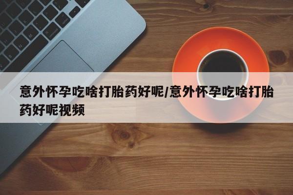 打胎药私人专卖微信网上药店意外怀孕吃啥打胎药好呢/意外怀孕吃啥打胎药好呢视频
