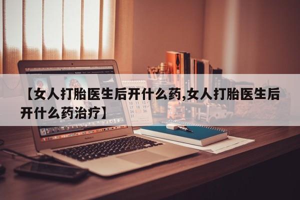 打胎药私人专卖微信网上药店【女人打胎医生后开什么药,女人打胎医生后开什么药治疗】