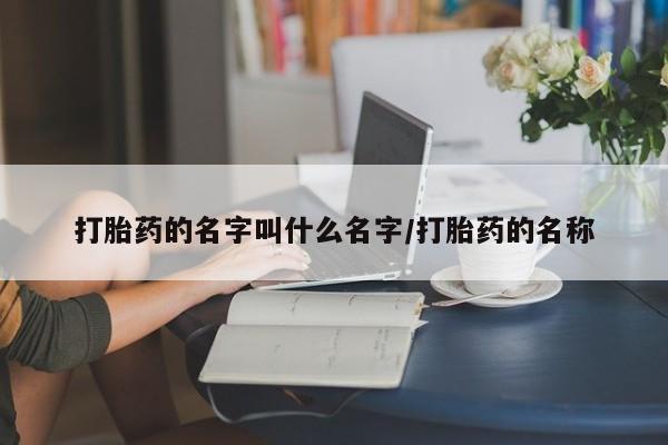 打胎药私人专卖微信网上药店打胎药的名字叫什么名字/打胎药的名称
